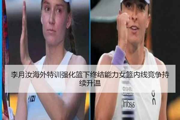 李月汝海外特训强化篮下终结能力女篮内线竞争持续升温