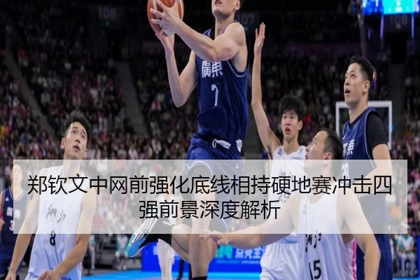 郑钦文中网前强化底线相持硬地赛冲击四强前景深度解析